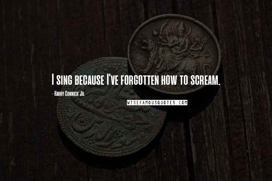 Harry Connick Jr. Quotes: I sing because I've forgotten how to scream.