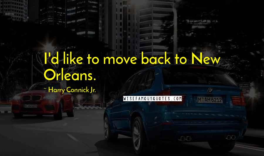 Harry Connick Jr. Quotes: I'd like to move back to New Orleans.