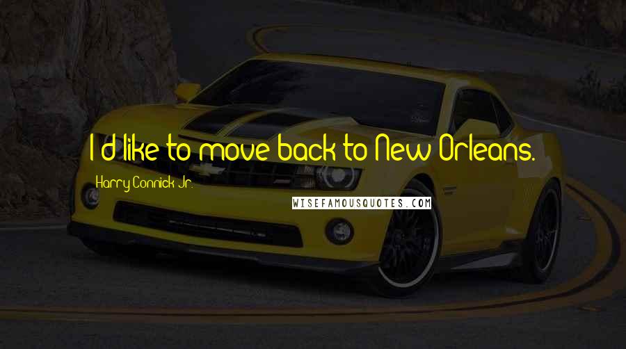 Harry Connick Jr. Quotes: I'd like to move back to New Orleans.