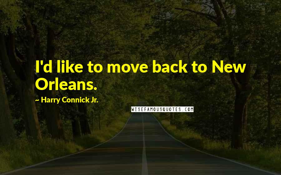 Harry Connick Jr. Quotes: I'd like to move back to New Orleans.