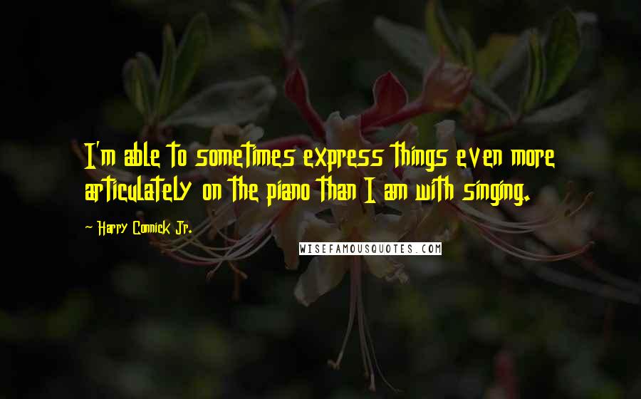 Harry Connick Jr. Quotes: I'm able to sometimes express things even more articulately on the piano than I am with singing.