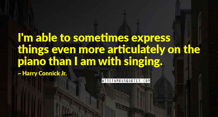 Harry Connick Jr. Quotes: I'm able to sometimes express things even more articulately on the piano than I am with singing.