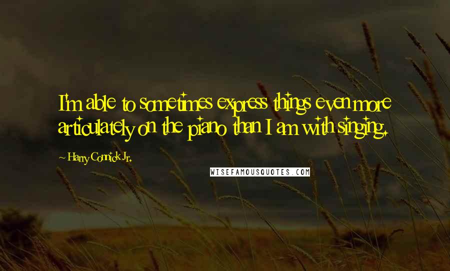 Harry Connick Jr. Quotes: I'm able to sometimes express things even more articulately on the piano than I am with singing.