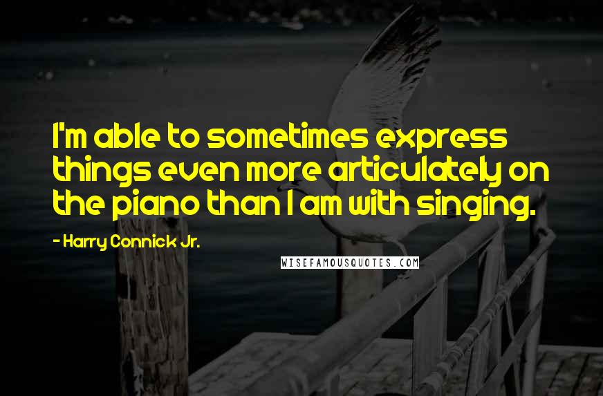 Harry Connick Jr. Quotes: I'm able to sometimes express things even more articulately on the piano than I am with singing.