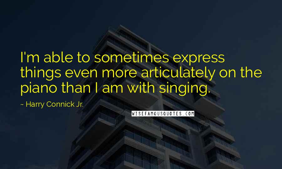 Harry Connick Jr. Quotes: I'm able to sometimes express things even more articulately on the piano than I am with singing.