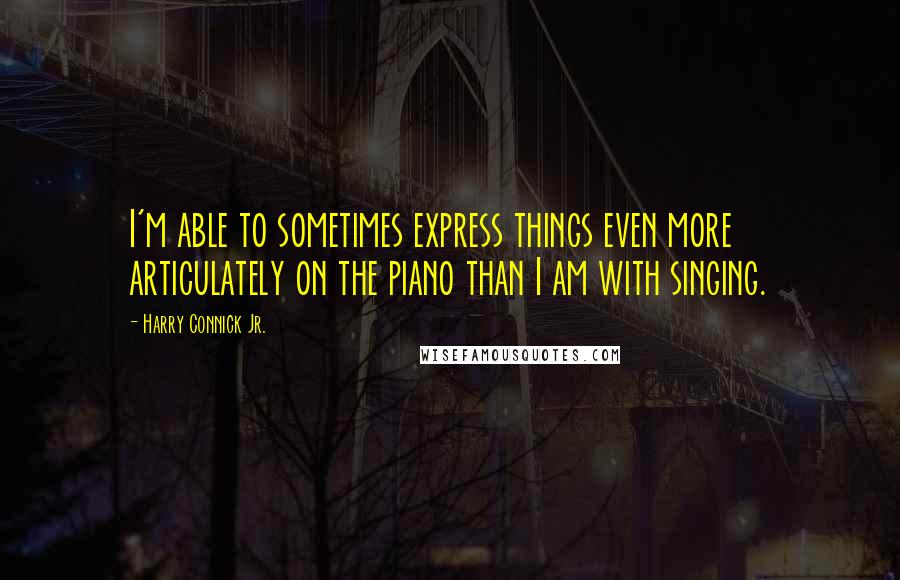 Harry Connick Jr. Quotes: I'm able to sometimes express things even more articulately on the piano than I am with singing.