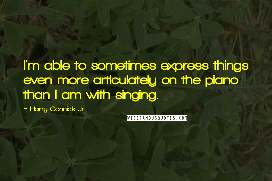 Harry Connick Jr. Quotes: I'm able to sometimes express things even more articulately on the piano than I am with singing.