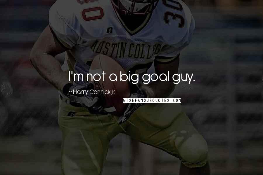 Harry Connick Jr. Quotes: I'm not a big goal guy.