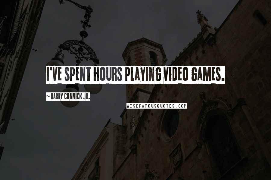 Harry Connick Jr. Quotes: I've spent hours playing video games.