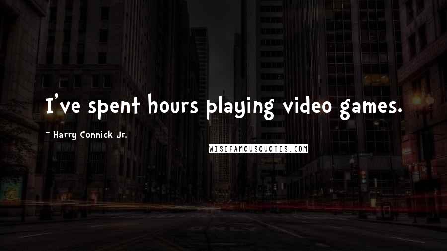 Harry Connick Jr. Quotes: I've spent hours playing video games.