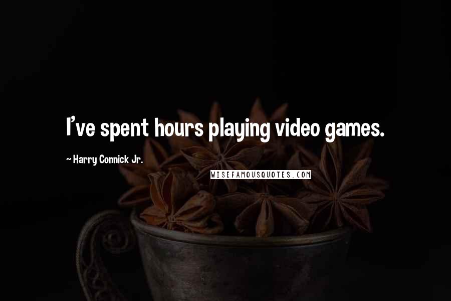 Harry Connick Jr. Quotes: I've spent hours playing video games.