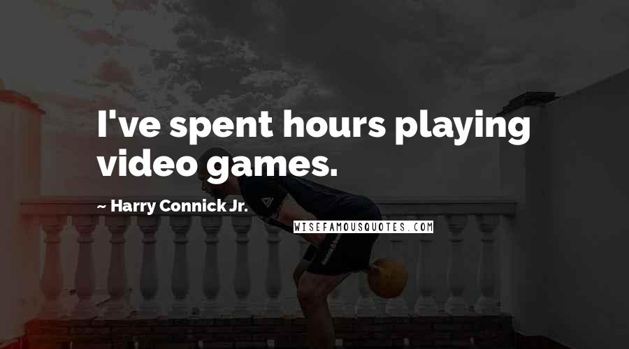 Harry Connick Jr. Quotes: I've spent hours playing video games.