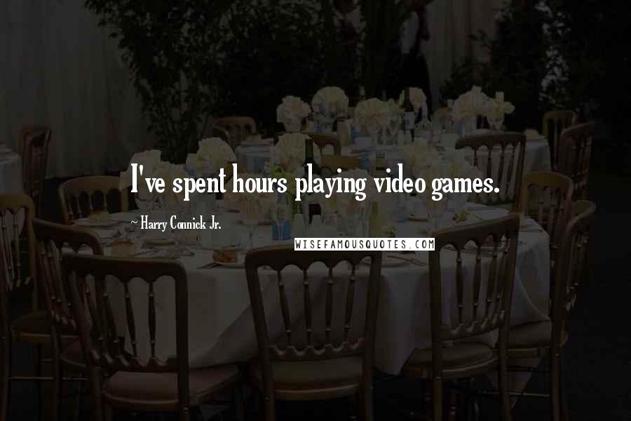 Harry Connick Jr. Quotes: I've spent hours playing video games.