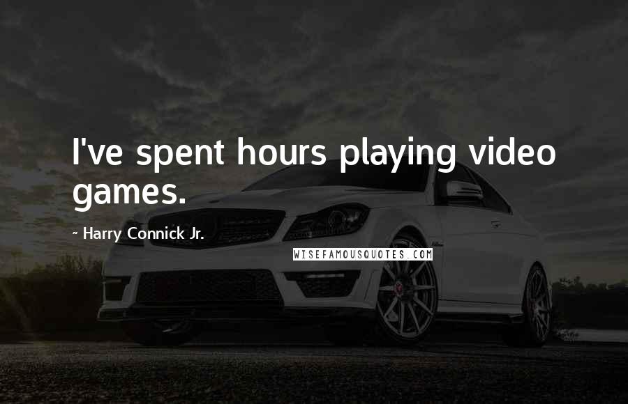 Harry Connick Jr. Quotes: I've spent hours playing video games.