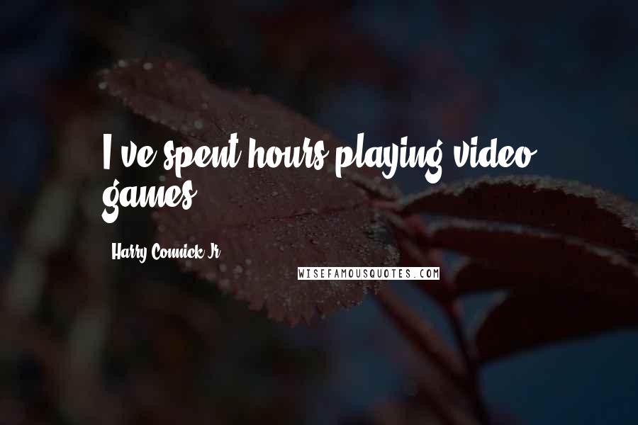 Harry Connick Jr. Quotes: I've spent hours playing video games.