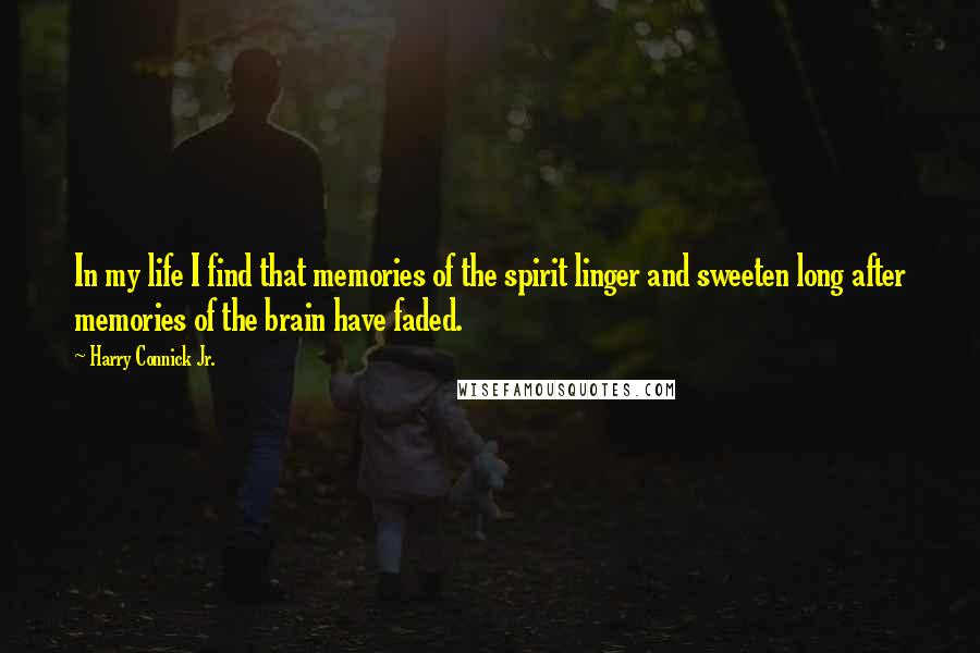 Harry Connick Jr. Quotes: In my life I find that memories of the spirit linger and sweeten long after memories of the brain have faded.