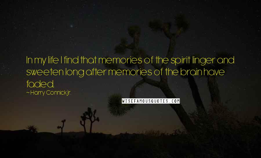 Harry Connick Jr. Quotes: In my life I find that memories of the spirit linger and sweeten long after memories of the brain have faded.