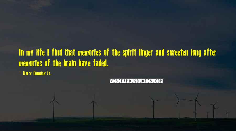 Harry Connick Jr. Quotes: In my life I find that memories of the spirit linger and sweeten long after memories of the brain have faded.