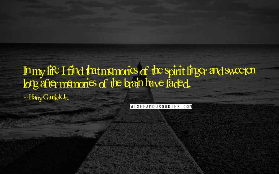 Harry Connick Jr. Quotes: In my life I find that memories of the spirit linger and sweeten long after memories of the brain have faded.