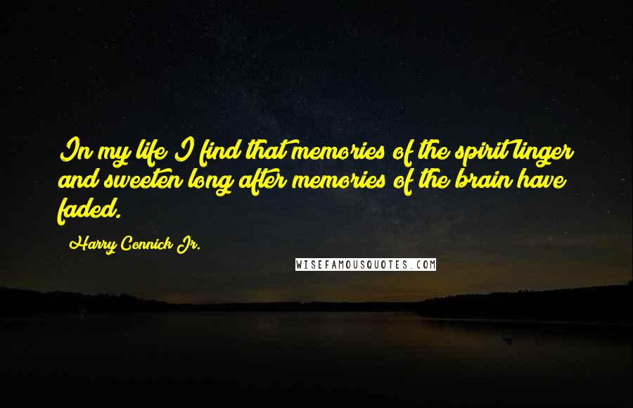 Harry Connick Jr. Quotes: In my life I find that memories of the spirit linger and sweeten long after memories of the brain have faded.