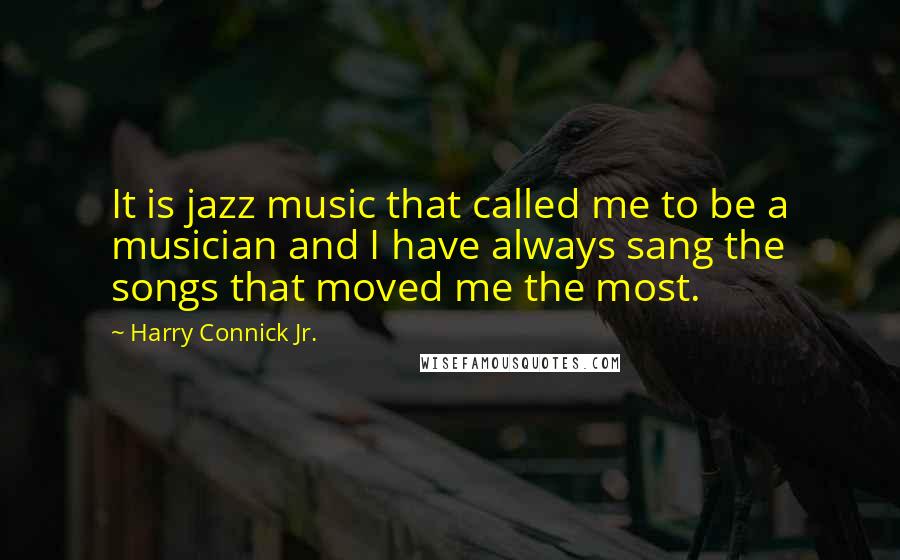 Harry Connick Jr. Quotes: It is jazz music that called me to be a musician and I have always sang the songs that moved me the most.