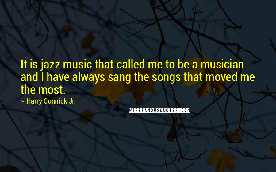Harry Connick Jr. Quotes: It is jazz music that called me to be a musician and I have always sang the songs that moved me the most.