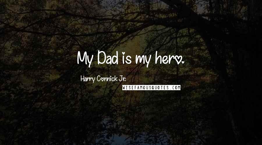 Harry Connick Jr. Quotes: My Dad is my hero.