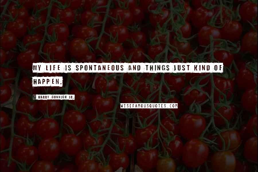 Harry Connick Jr. Quotes: My life is spontaneous and things just kind of happen.