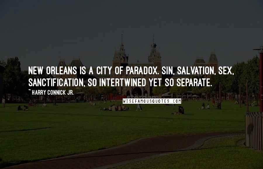 Harry Connick Jr. Quotes: New Orleans is a city of paradox. Sin, salvation, sex, sanctification, so intertwined yet so separate.