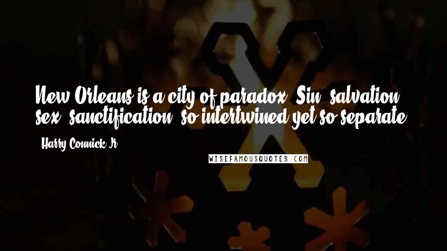 Harry Connick Jr. Quotes: New Orleans is a city of paradox. Sin, salvation, sex, sanctification, so intertwined yet so separate.