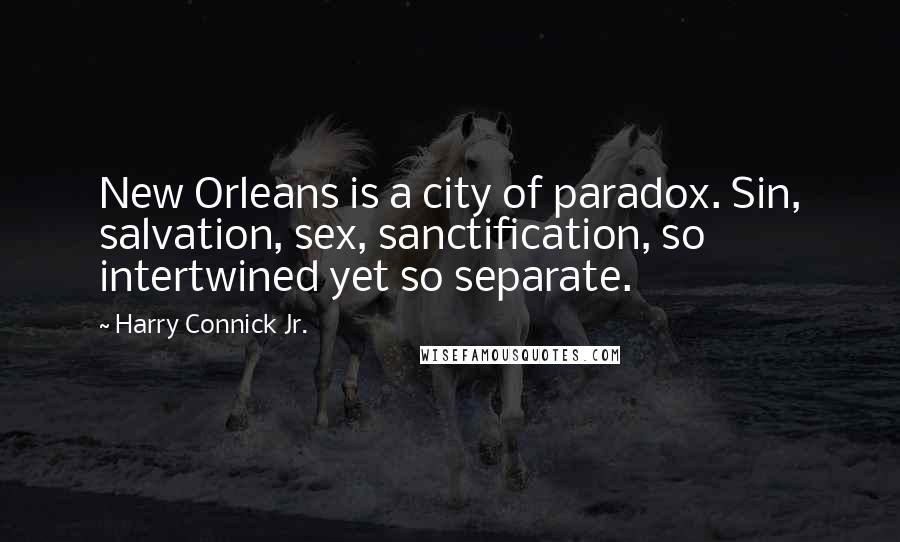 Harry Connick Jr. Quotes: New Orleans is a city of paradox. Sin, salvation, sex, sanctification, so intertwined yet so separate.