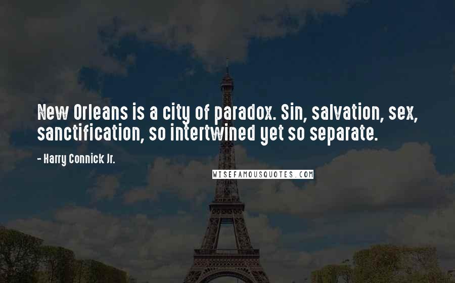 Harry Connick Jr. Quotes: New Orleans is a city of paradox. Sin, salvation, sex, sanctification, so intertwined yet so separate.