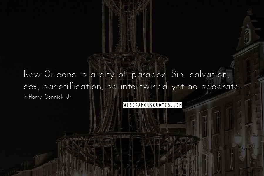 Harry Connick Jr. Quotes: New Orleans is a city of paradox. Sin, salvation, sex, sanctification, so intertwined yet so separate.
