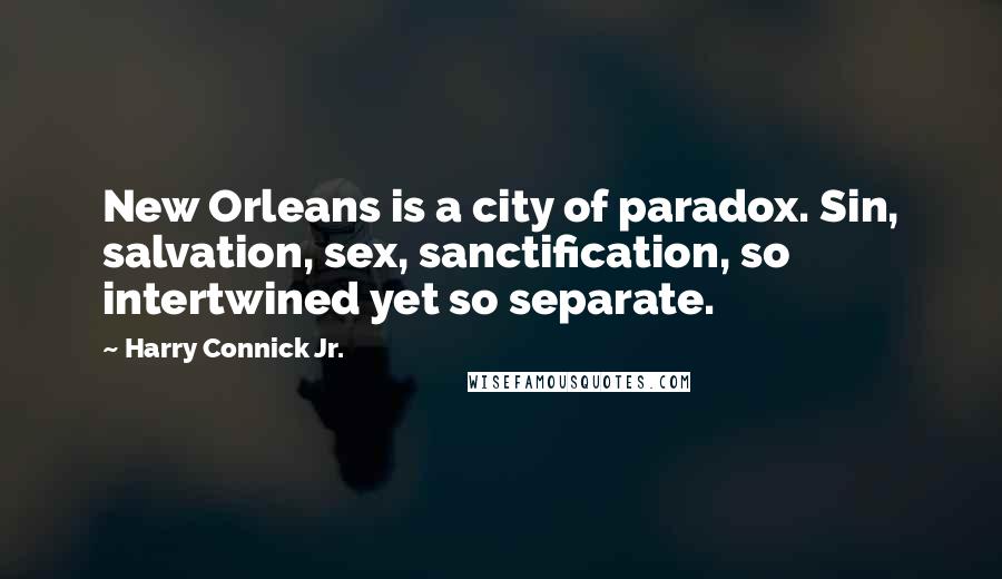 Harry Connick Jr. Quotes: New Orleans is a city of paradox. Sin, salvation, sex, sanctification, so intertwined yet so separate.