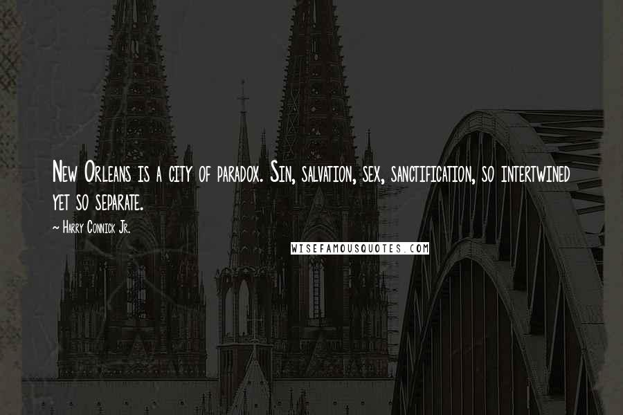 Harry Connick Jr. Quotes: New Orleans is a city of paradox. Sin, salvation, sex, sanctification, so intertwined yet so separate.