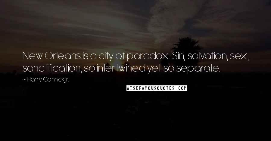 Harry Connick Jr. Quotes: New Orleans is a city of paradox. Sin, salvation, sex, sanctification, so intertwined yet so separate.