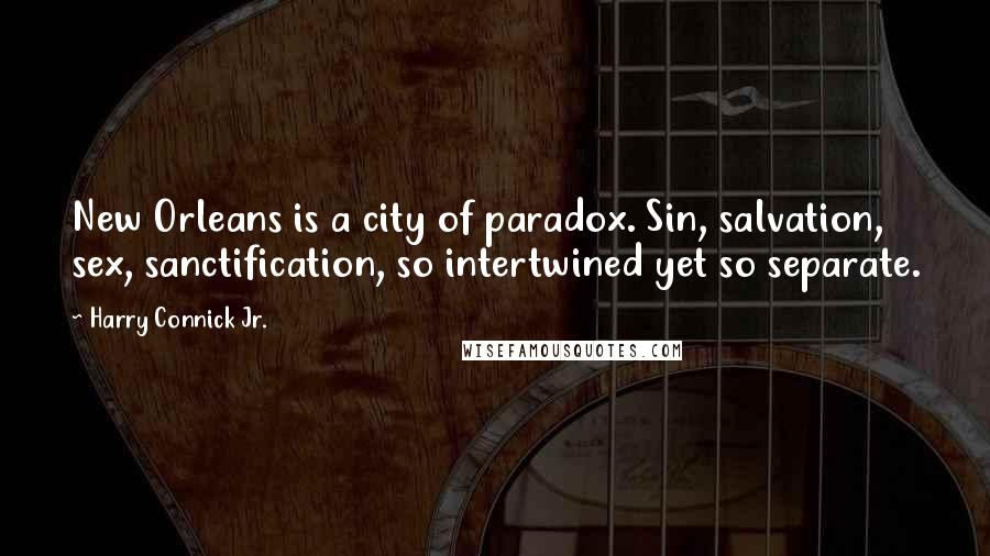 Harry Connick Jr. Quotes: New Orleans is a city of paradox. Sin, salvation, sex, sanctification, so intertwined yet so separate.