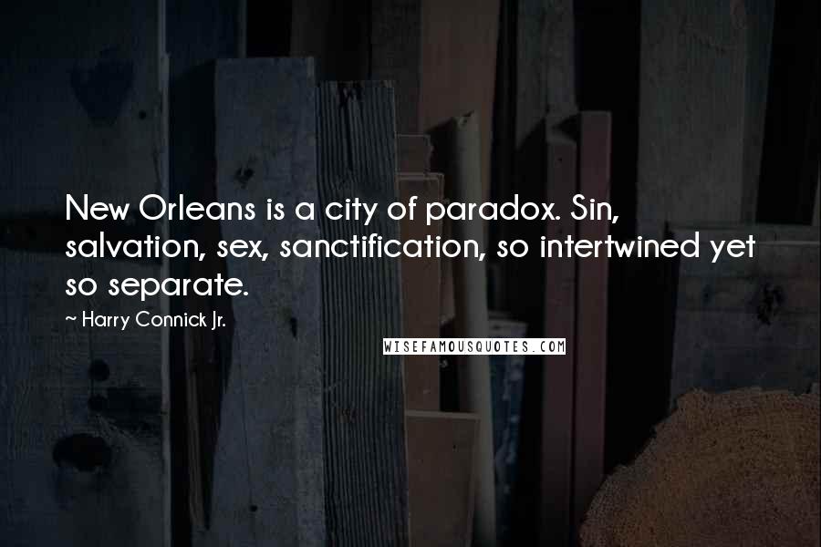 Harry Connick Jr. Quotes: New Orleans is a city of paradox. Sin, salvation, sex, sanctification, so intertwined yet so separate.