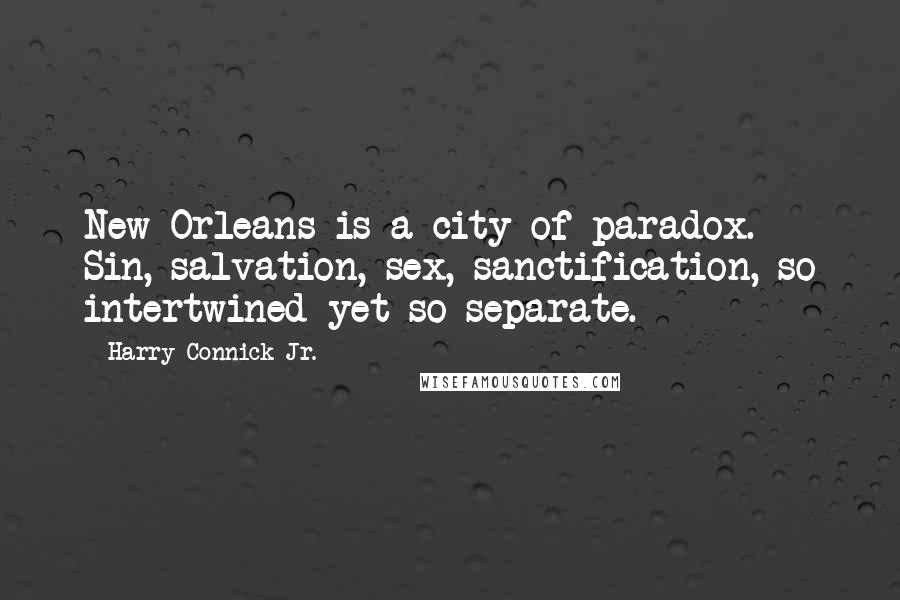 Harry Connick Jr. Quotes: New Orleans is a city of paradox. Sin, salvation, sex, sanctification, so intertwined yet so separate.