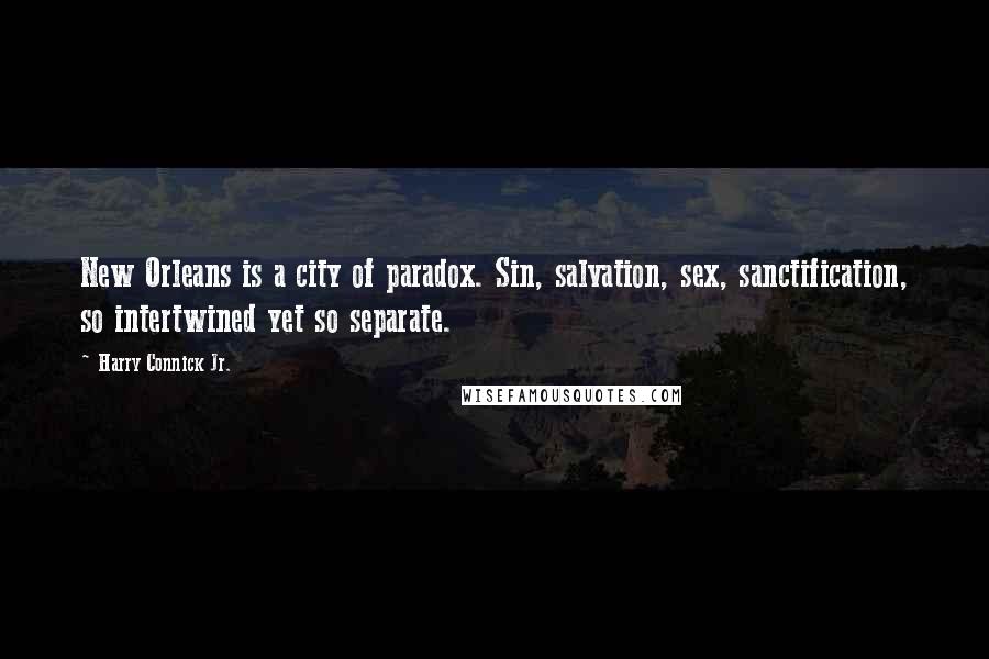 Harry Connick Jr. Quotes: New Orleans is a city of paradox. Sin, salvation, sex, sanctification, so intertwined yet so separate.