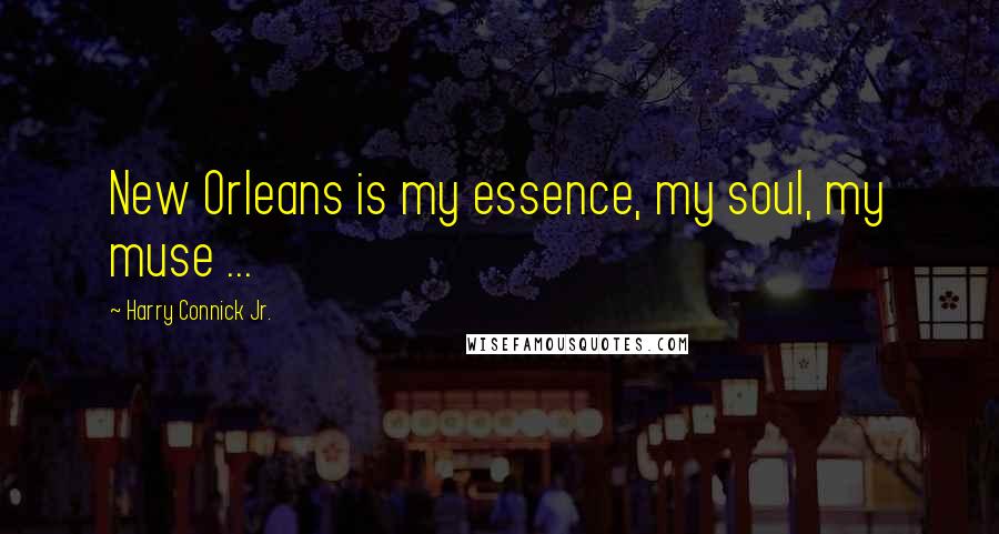 Harry Connick Jr. Quotes: New Orleans is my essence, my soul, my muse ...