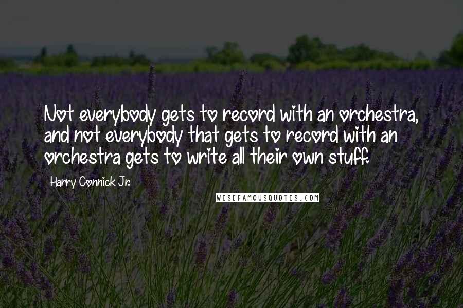 Harry Connick Jr. Quotes: Not everybody gets to record with an orchestra, and not everybody that gets to record with an orchestra gets to write all their own stuff.