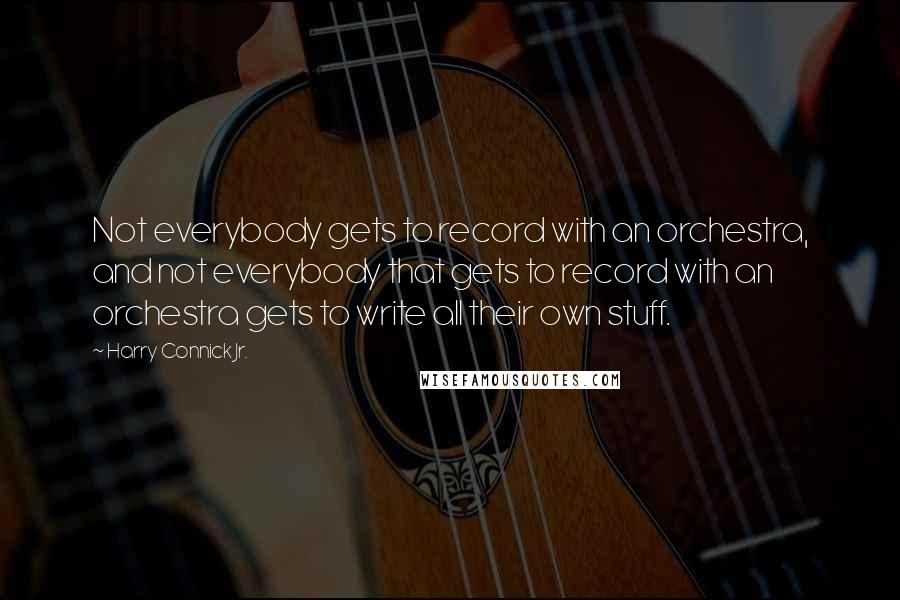 Harry Connick Jr. Quotes: Not everybody gets to record with an orchestra, and not everybody that gets to record with an orchestra gets to write all their own stuff.