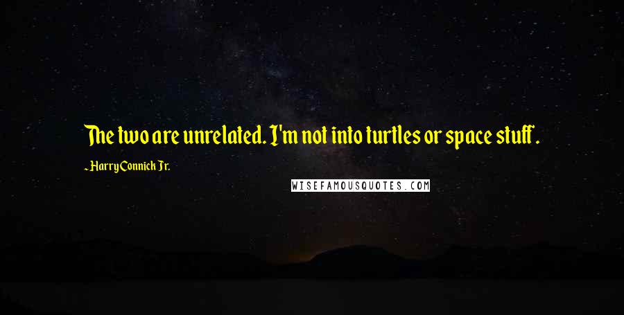 Harry Connick Jr. Quotes: The two are unrelated. I'm not into turtles or space stuff.