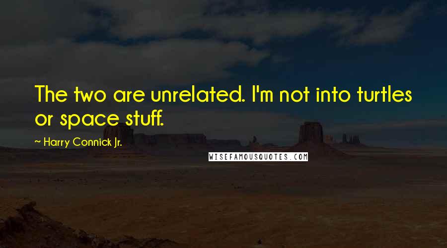 Harry Connick Jr. Quotes: The two are unrelated. I'm not into turtles or space stuff.