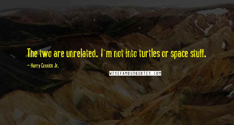 Harry Connick Jr. Quotes: The two are unrelated. I'm not into turtles or space stuff.