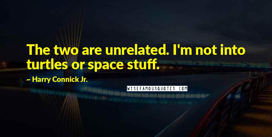 Harry Connick Jr. Quotes: The two are unrelated. I'm not into turtles or space stuff.