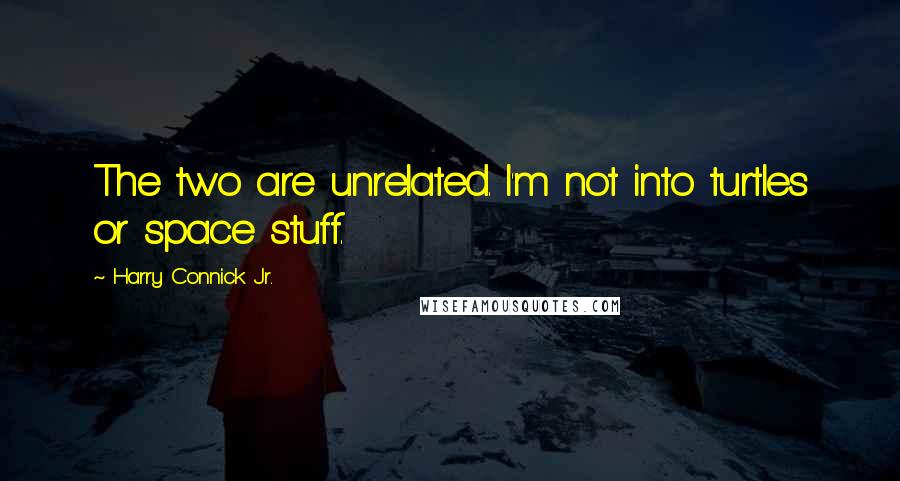 Harry Connick Jr. Quotes: The two are unrelated. I'm not into turtles or space stuff.
