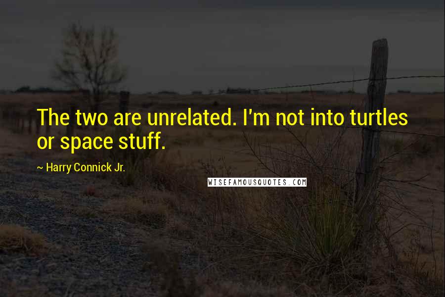 Harry Connick Jr. Quotes: The two are unrelated. I'm not into turtles or space stuff.