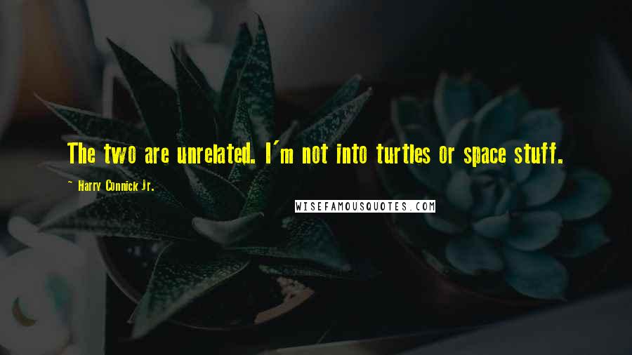 Harry Connick Jr. Quotes: The two are unrelated. I'm not into turtles or space stuff.